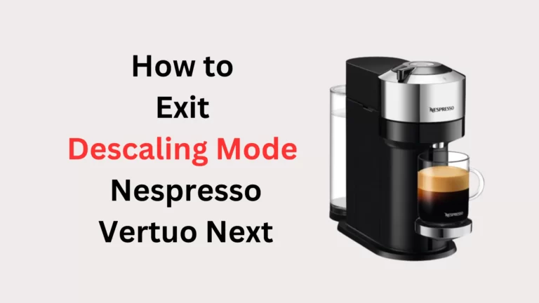 How to Exit Descaling Mode Nespresso Vertuo Next (Quick and Easy Guide)