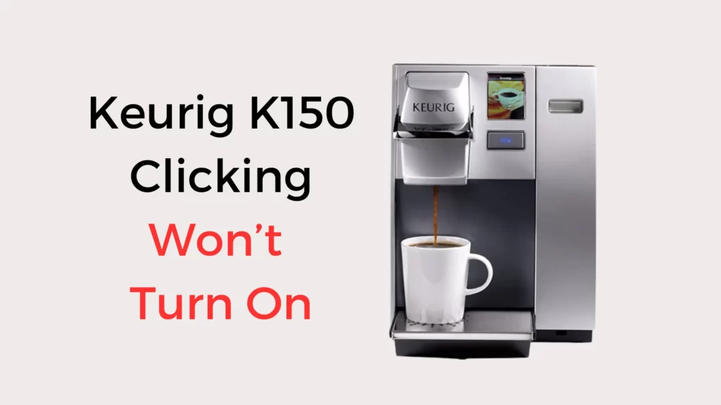 Keurig K150 Clicking Won’t Turn On Reasons & Solutions