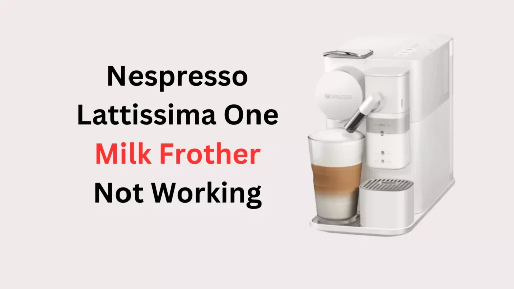 Nespresso Lattissima One Milk Frother Not Working How To Fix   Nespresso Lattissima One Milk Frother Not Working 1 1024x576.webp