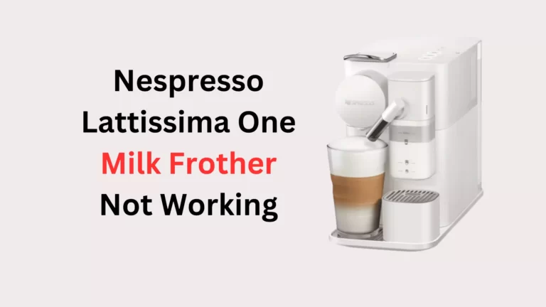 Nespresso Lattissima One Milk Frother Not Working – How to Fix