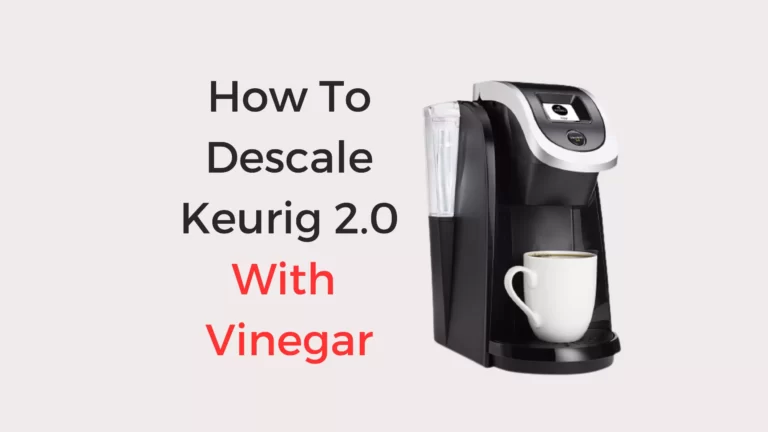 How To Descale Keurig 2.0 With Vinegar in 7 Simple Steps