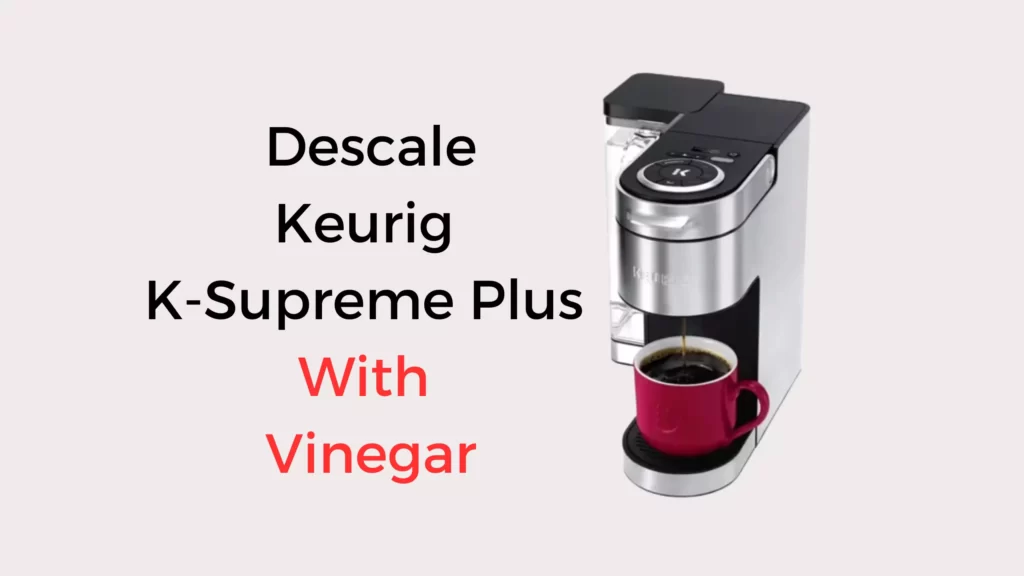 how-to-descale-keurig-k-supreme-plus-with-vinegar-it-s-easier-than-you