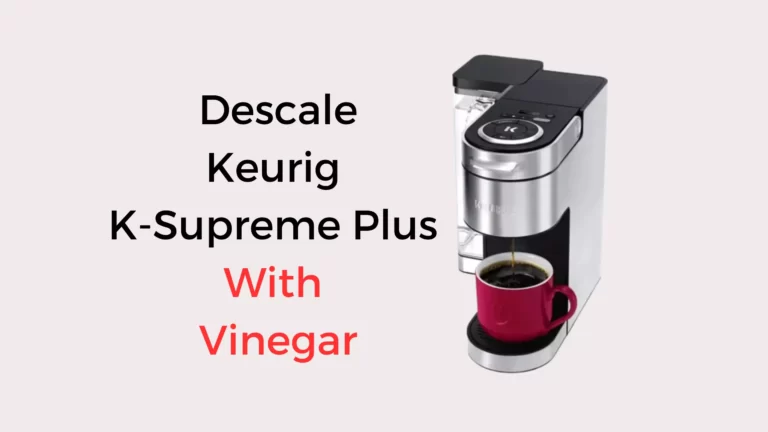 How To Descale Keurig K-Supreme Plus With Vinegar: It’s Easier Than You Think!