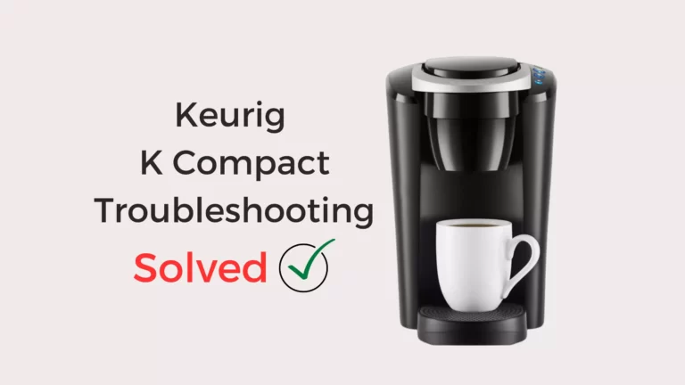 Keurig K Compact Troubleshooting – 7 Problems with Solutions