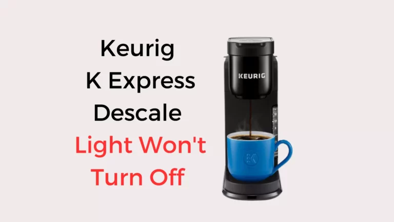 Keurig K Express Descale Light Won’t Turn Off: 4 Issued Solved