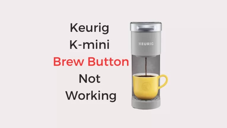 Keurig K-mini Brew Button Not Working: 4 Issued Fixed