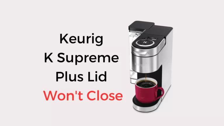 Keurig K Supreme Plus Lid Won’t Close (Quick Solved!)