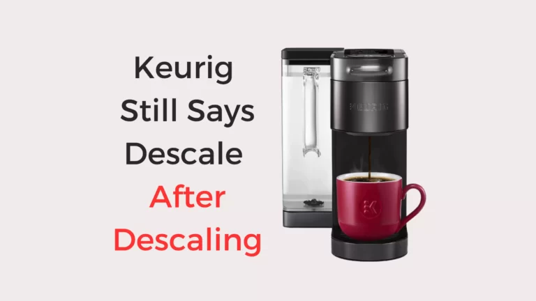 Keurig Still Says Descale After Descaling? How to Fix