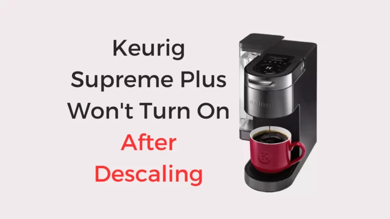 Keurig Supreme Plus Won’t Turn On After Descaling? 5 Easy Solutions