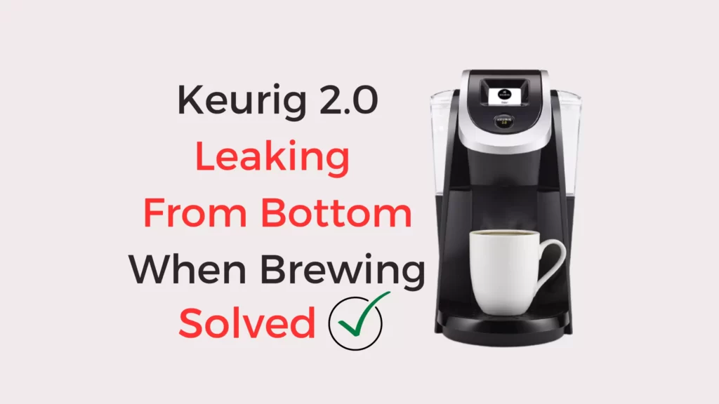 Keurig 2.0 Leaking From Bottom When Brewing Reasons & Solutions