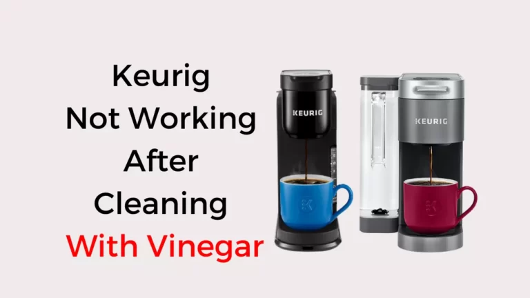 Keurig Not Working After Cleaning With Vinegar (Quick Fixed)