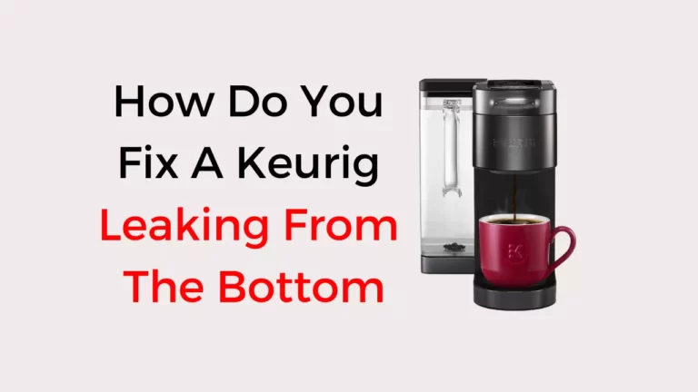 How Do You Fix A Keurig Leaking From The Bottom?
