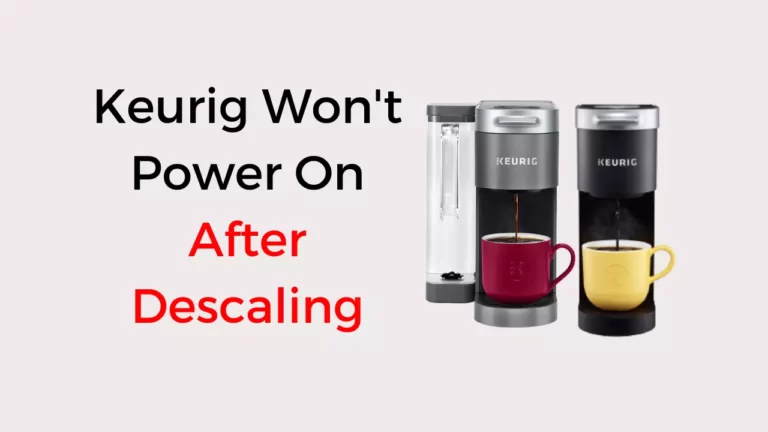 Keurig Won’t Power On After Descaling – Quick Fixed